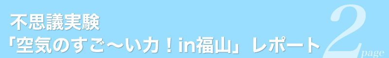 不思議実験｢空気のすご～い力！in福山｣レポート2page