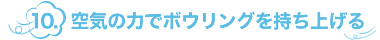 10.空気の力でボウリングを持ち上げる